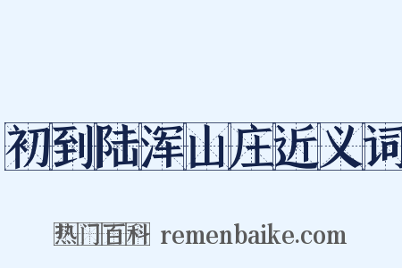 初到陆浑山庄近义词是什么意思的图片